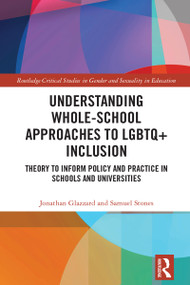 Understanding Whole-School Approaches to LGBTQ+ Inclusion (Theory to Inform Policy and Practice in Schools and Universities) by Jonathan Glazzard, Samuel Stones, 9780367651527