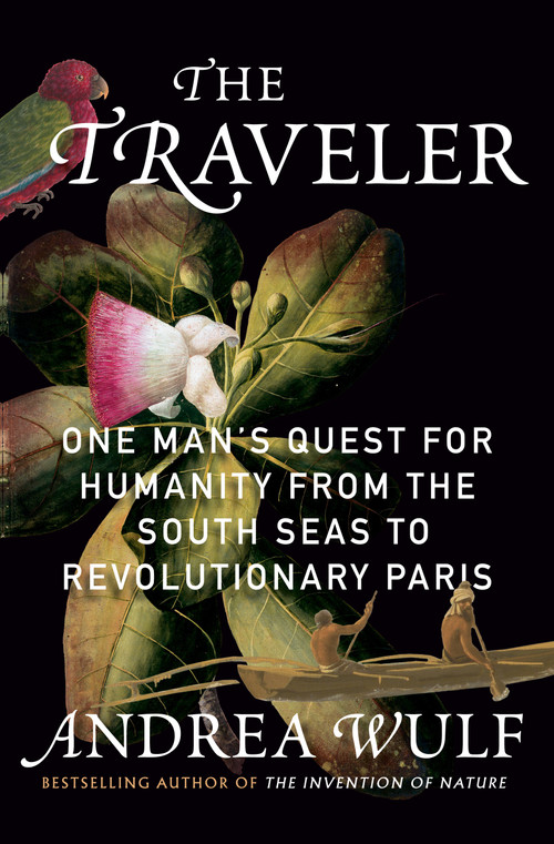 The Traveler (One Man's Quest for Humanity from the South Seas to Revolutionary Paris) by Andrea Wulf, 9780593803400