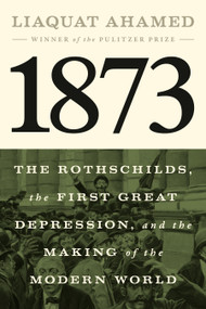 1873 (The Rothschilds, the First Great Depression, and the Making of the Modern World) by Liaquat Ahamed, 9781594204173