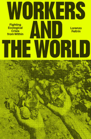 Workers and the World (Fighting Ecological Crisis from Within) by Lorenzo Feltrin, 9781804297827
