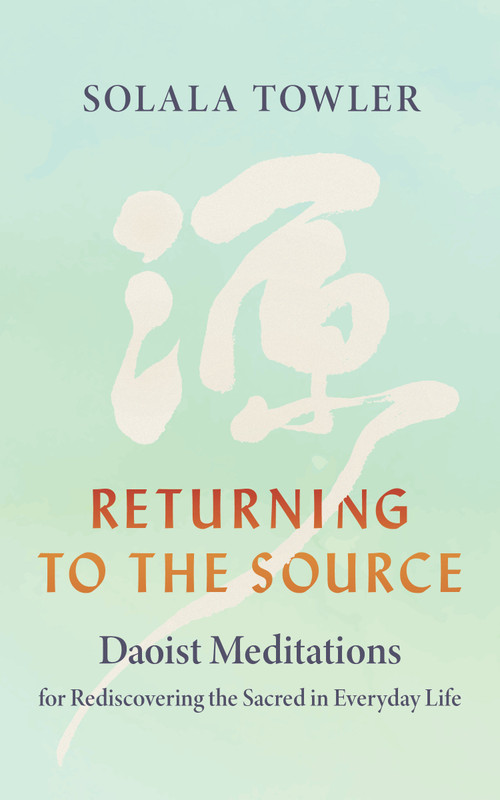 Returning to the Source (Daoist Meditations for Rediscovering the Sacred in Everyday Life) by Solala Towler, 9781645475088