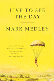 Live to See the Day (Impossible Goals, Unimaginable Futures, and the Pursuit of Things That May Never Be) by Mark Medley, 9780771062261