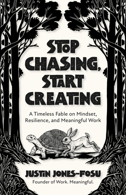 Stop Chasing, Start Creating (A Timeless Fable on Mindset, Resilience, and Meaningful Work) by Justin Jones-Fosu, 9798890572141