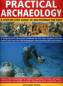 Practical Archaeology (A Step-by-Step Guide to Uncovering the Past) by Christopher Catling, Fiona Haughey, 9780754817475