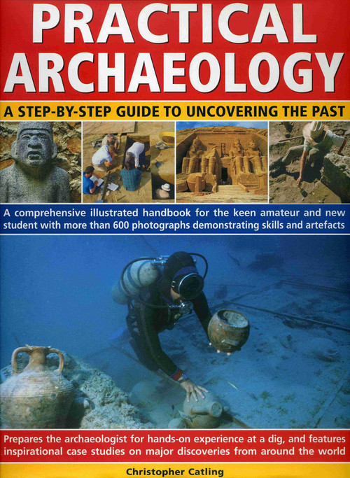 Practical Archaeology (A Step-by-Step Guide to Uncovering the Past) by Christopher Catling, Fiona Haughey, 9780754817475