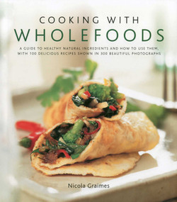 Cooking with Wholefoods (A guide to healthy natural ingredients, and how to use them with 100 delicious recipes shown in 300 beautiful photographs) by Nicola Graimes, 9780754819288