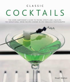 Classic Cocktails (The home bartender's guide to mixing spirits and liqueurs: 150 sensational drink recipes shown in 250 fabulous photographs) by Stuart Walton, 9780754819301