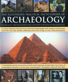 The Illustrated Practical Encyclopedia of Archaeology (The Key Sites, Those Who Discovered Them, and How To Become and Archaeologist) by Christopher Catling, Paul Bahn, 9780754820574