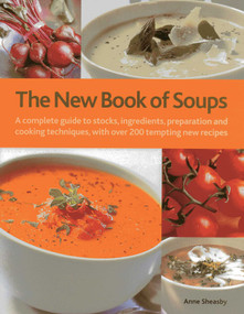 The New Book of Soups (A complete guide to stocks, ingredients, preparation and cooking techniques, with over 200 tempting new recipes) by Anne Sheasby, 9780754823018