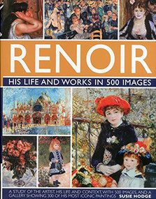 Renoir: His Life and Works in 500 Images (An illustrated exploration of the artist, his life and context, with a gallery of 300 of his greatest works) by Susie Hodge, 9780754823476