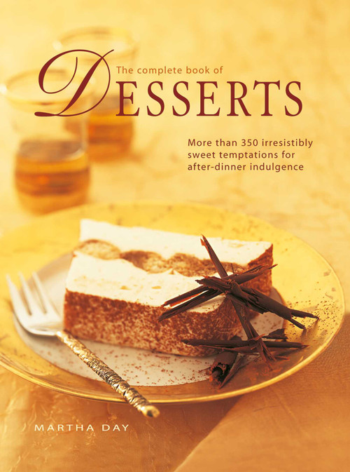 The Complete Book of Desserts (More than 350 irresistibly sweet temptations for after-dinner indulgence) by Martha Day, 9780754824206