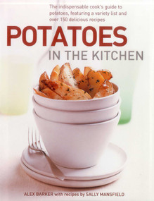 Potatoes In the Kitchen (The Indispensable Cook's Guide to Potatoes, Featuring a Variety List and Over 150 Delicious Recipes) by Alex Barker, Sally Mansfield, 9780754825074