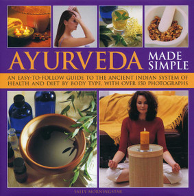 Ayurveda Made Simple (An easy-to-follow guide to the ancient Indian system of health and diet by body type, with over 150 photographs) by Sally Morningstar, 9780754825593
