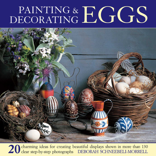 Painting & Decorating Eggs (20 charming ideas for creating beautiful displays shown in more than 130 step-by-step photographs) by Deborah Schneebeli-Morrell, 9780754826361