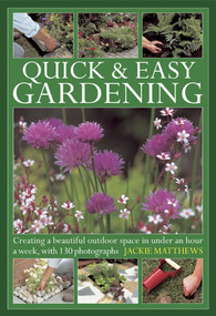 Quick & Easy Gardening (Creating a beautiful outdoor space in under an hour a week, with 130 photographs) by Jackie Matthews, 9780754826699