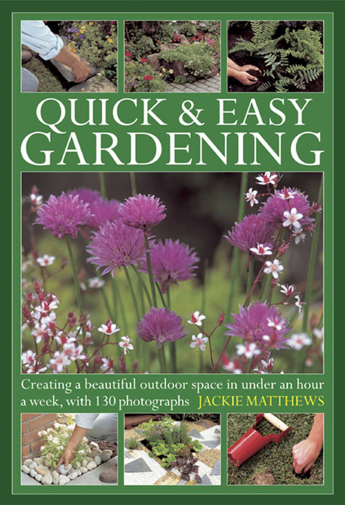 Quick & Easy Gardening (Creating a beautiful outdoor space in under an hour a week, with 130 photographs) by Jackie Matthews, 9780754826699