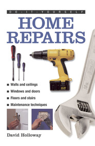 Do-It-Yourself: Home Repairs (A Practical Illustrated Guide To the Basic Skills Needed to Tackle Repairs in the Home) by David Holloway, 9780754826866