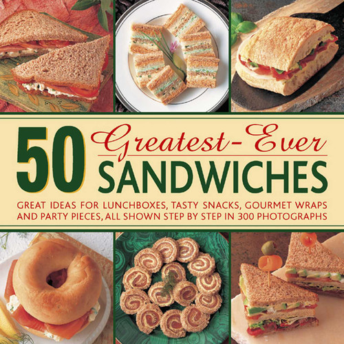 50 Greatest-Ever Sandwiches (Great Ideas for Lunchboxes, Tasty Snacks, Gourmet Wraps and Party Pieces, All Shown Step by Step in 300 Photographs) by Carole Handslip, 9780754826873