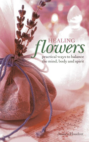 Healing Flowers (Practical Ways to Balance the Mind, Body and Spirit) by Jessica Houdret, 9780754827542
