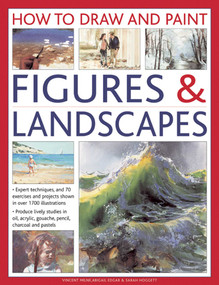 How To Draw And Paint Figures & Landscapes (Expert Techniques, and 70 Exercises and Projects Shown in Over 1700 Illustrations) by Vincent Milne, Abigail Edgar, Sarah Hoggett, 9780754827672
