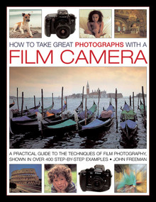 How To Take Great Photographs With A Film Camera (A Practical Guide To the Techniques of Film Photography, Shown In Over 400 Step-By-Step Examples) by John Freeman, 9780754828181