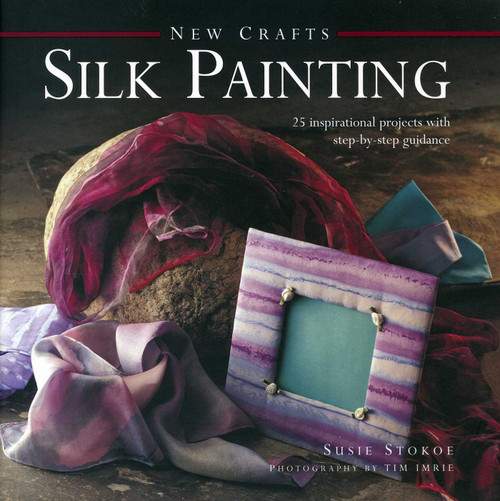 New Crafts: Silk Painting (25 Inspirational Projects With Step-By-Step Guidance) by Susie Stokoe, 9780754828792