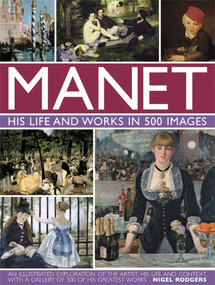 Manet: His Life and Work in 500 Images (An Illustrated Exploration Of The Artist, His Life And Context, With A Gallery Of 300 Of His Greatest Works) by Nigel Rodgers, 9780754828945