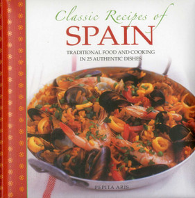 Classic Recipes of Spain (Traditional Food And Cooking In 25 Authentic Dishes) by Pepita Aris, 9780754829041