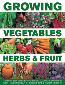 Growing Vegetables, Herbs & Fruit: A Step-By-Step Guide To Kitchen And Allotment Gardening With 1400 Photographs by Richard Bird, Jessica Houdret, 9780754830665