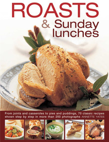 Roasts and Sunday Lunches (From Joints And Casseroles To Pies And Puddings, 70 Classic Recipes Shown Step By Step In More Than 250 Photographs) by Annette Yates, 9780754830740
