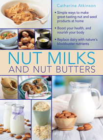 Nut Milks and Nut Butters (Simple Ways To Make Great-Tasting Nut And Seed Products At Home) by Catherine Atkinson, 9780754830887