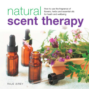 Natural Scent Therapy (How To Use The Fragrance Of Flowers, Herbs And Essential Oils For Health And Wellbeing) by Raje Airey, 9780754830924