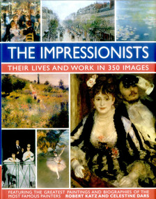 The Impressionists (Their Lives and Works in 350 Images, featuring the great paintings and biographies of the  most famous painters) by Robert Katz, Celestine Dars, 9780754831341