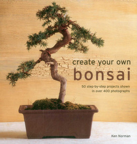 Create Your Own Bonsai (50 Step-By-Step Projects Shown In Over 400 Photographs) by Ken Norman, 9780754831464