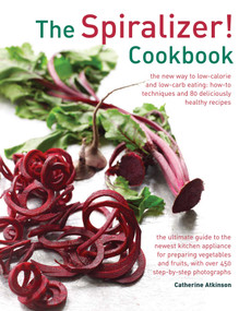 The Spiralizer! Cookbook (The New Way To Low-Calorie And Low-Carb Eating: How-To Techniques And 75 Deliciously Healthy Recipes) by Catherine Atkinson, Nicki Dowey, 9780754831570