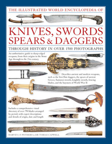 The Illustrated World Encyclopedia of Knives, Swords, Spears & Daggers: Through History In Over 1500 Photographs by Harvey J.S. Withers, Tobias Capwell, 9780754831952