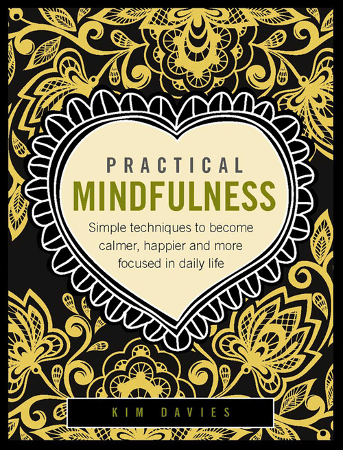 Practical Mindfulness (Simple Techniques To Become Calmer, Happier And More Focused In Daily Life) by Kim Davies, 9780754832416