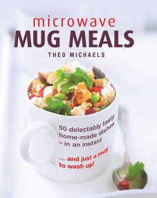 Microwave Mug Meals (50 Delectably Tasty Home-Made Dishes In An Instant… And Just A Mug To Wash Up) by Theo Michaels, William Shaw, 9780754832850