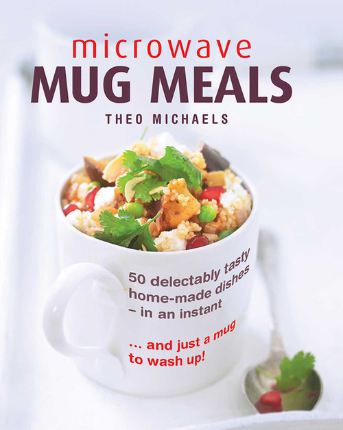 Microwave Mug Meals (50 Delectably Tasty Home-Made Dishes In An Instant… And Just A Mug To Wash Up) by Theo Michaels, William Shaw, 9780754832850