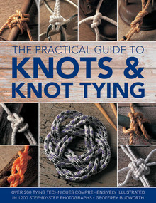 The Practical Guide to Knots and Knot Tying (Over 200 Tying Techniques, Comprehensively Illustrated in 1200 Step-by-Step Photographs) by Geoffrey Budworth, 9780754833611