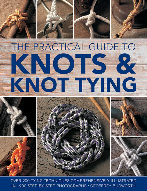 The Practical Guide to Knots and Knot Tying (Over 200 Tying Techniques, Comprehensively Illustrated in 1200 Step-by-Step Photographs) by Geoffrey Budworth, 9780754833611