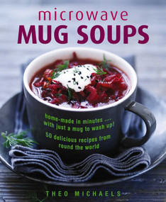 Microwave Mug Soups (Home-Made In Minutes… With Just A Mug To Wash Up! 50 Delicious Recipes From Round The World) by Theo Michaels, 9780754833734