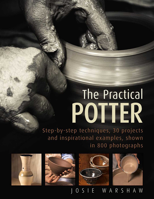 The Practical Potter (Step-By-Step Techniques, 30 Projects And Inspirational Examples, Shown In 800 Photographs) by Josie Warshaw, 9780754834304