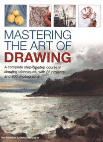 Mastering the Art of Drawing (A Complete Step-By-Step Course in Drawing Techniques, with 25 Projects and 800 Photographs) by Ian Sidaway, Sarah Hoggett, 9780754834434