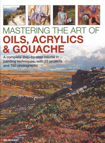 Mastering the Art of Oils, Acrylics & Gouache (A Complete Step-By-Step Course In Painting Techniques, With 25 Projects And 750 Photographs) by Ian Sidaway, 9780754834472