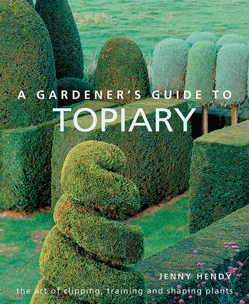 A Gardener's Guide to Topiary (The Art Of Clipping, Training And Shaping Plants) by Jenny Hendy, 9780754834496