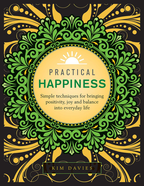 Practical Happiness (Simple Techniques for Bringing Positivity, Joy and Balance into Everyday Life) by Kim Davies, 9780754834632