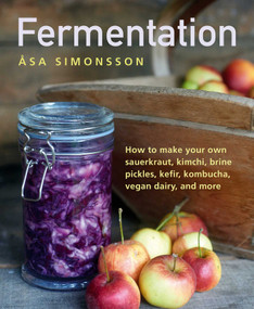 Fermentation (How To Make Your Own Sauerkraut, Kimchi, Brine Pickles, Kefir, Kombucha, Vegan Dairy, And More) by Asa Simonsson, 9780754834649