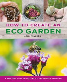 How to Create an Eco Garden (The Practical Guide to Sustainable and Greener Gardening) by John Walker, 9780754834717