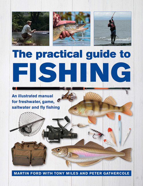The Practical Guide to Fishing (An Illustrated Manual for Freshwater, Game, Saltwater and Fly Fishing) by Martin Ford, Tony Miles, Peter Gathercole, 9780754834793